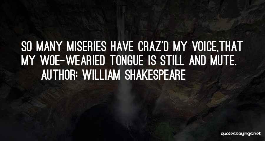 William Shakespeare Quotes: So Many Miseries Have Craz'd My Voice,that My Woe-wearied Tongue Is Still And Mute.