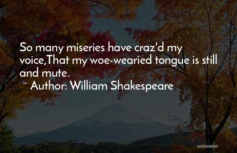 William Shakespeare Quotes: So Many Miseries Have Craz'd My Voice,that My Woe-wearied Tongue Is Still And Mute.