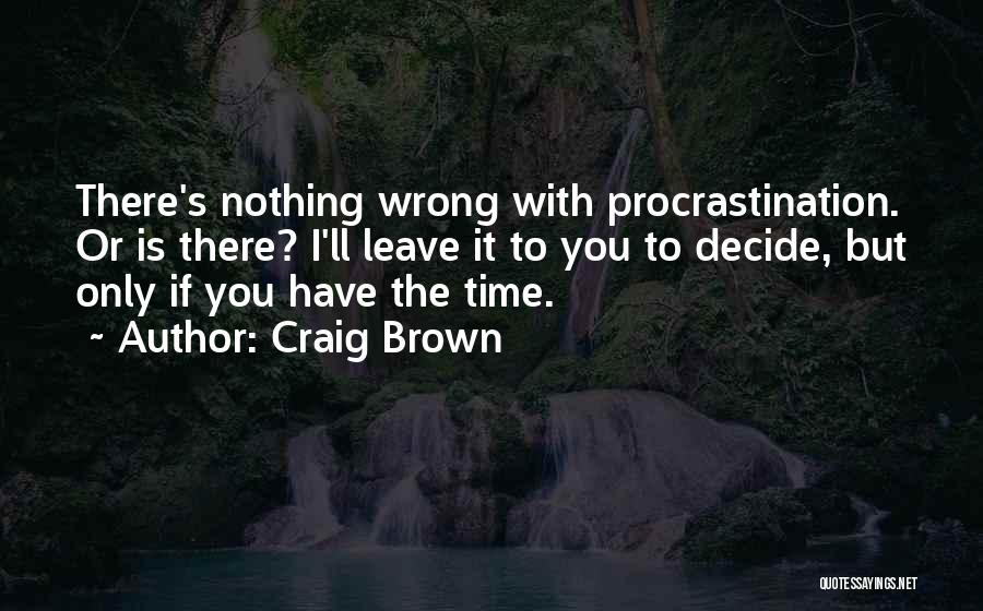 Craig Brown Quotes: There's Nothing Wrong With Procrastination. Or Is There? I'll Leave It To You To Decide, But Only If You Have