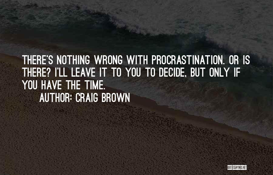 Craig Brown Quotes: There's Nothing Wrong With Procrastination. Or Is There? I'll Leave It To You To Decide, But Only If You Have