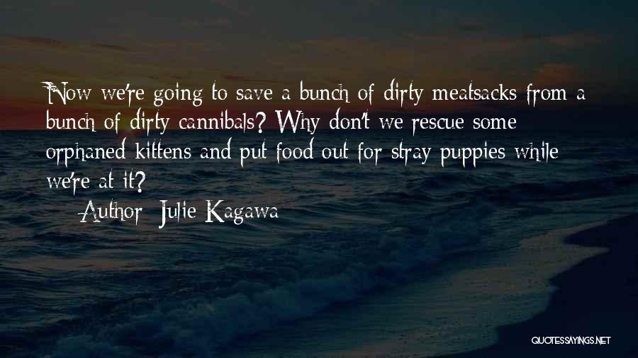 Julie Kagawa Quotes: Now We're Going To Save A Bunch Of Dirty Meatsacks From A Bunch Of Dirty Cannibals? Why Don't We Rescue