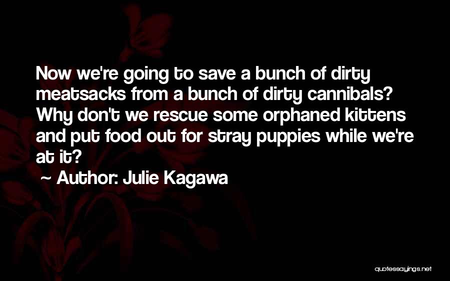 Julie Kagawa Quotes: Now We're Going To Save A Bunch Of Dirty Meatsacks From A Bunch Of Dirty Cannibals? Why Don't We Rescue