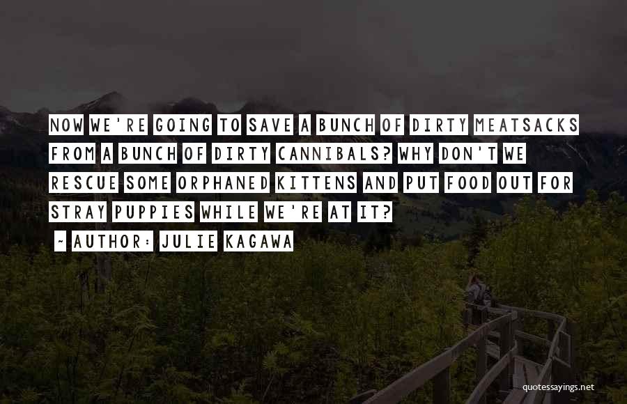 Julie Kagawa Quotes: Now We're Going To Save A Bunch Of Dirty Meatsacks From A Bunch Of Dirty Cannibals? Why Don't We Rescue