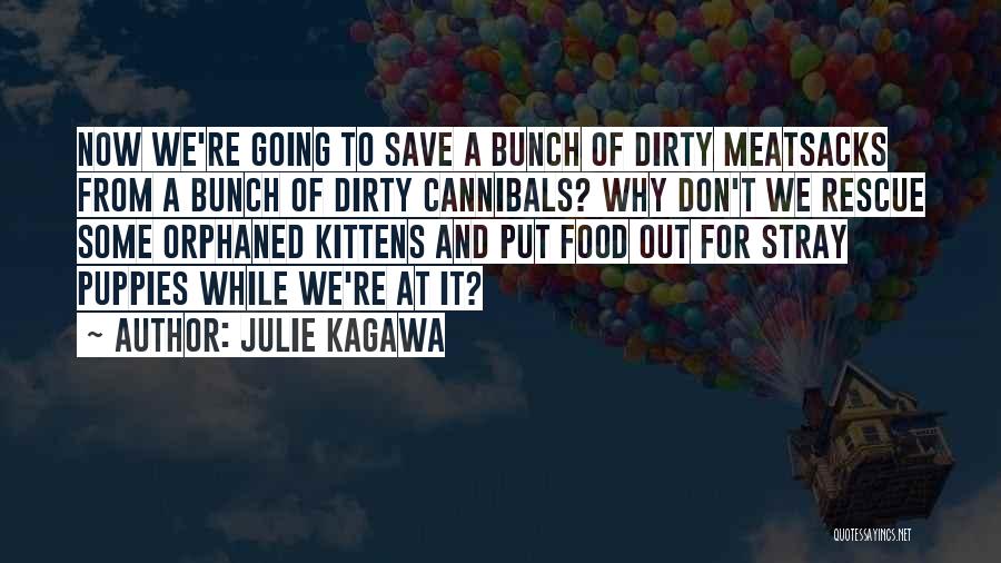 Julie Kagawa Quotes: Now We're Going To Save A Bunch Of Dirty Meatsacks From A Bunch Of Dirty Cannibals? Why Don't We Rescue