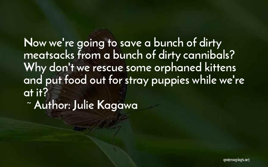 Julie Kagawa Quotes: Now We're Going To Save A Bunch Of Dirty Meatsacks From A Bunch Of Dirty Cannibals? Why Don't We Rescue