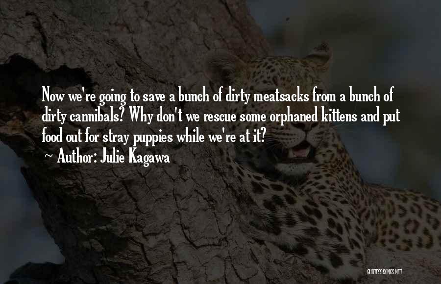 Julie Kagawa Quotes: Now We're Going To Save A Bunch Of Dirty Meatsacks From A Bunch Of Dirty Cannibals? Why Don't We Rescue