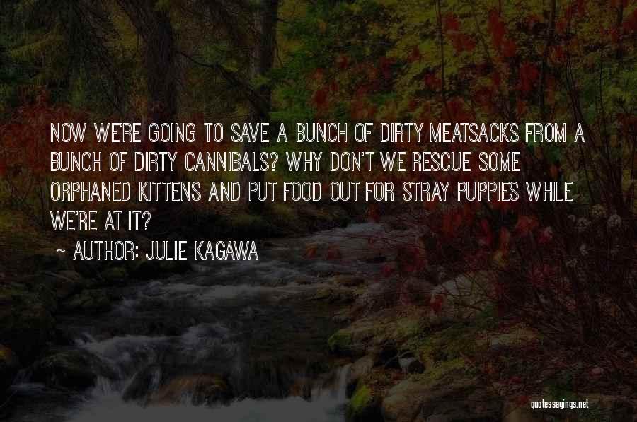 Julie Kagawa Quotes: Now We're Going To Save A Bunch Of Dirty Meatsacks From A Bunch Of Dirty Cannibals? Why Don't We Rescue