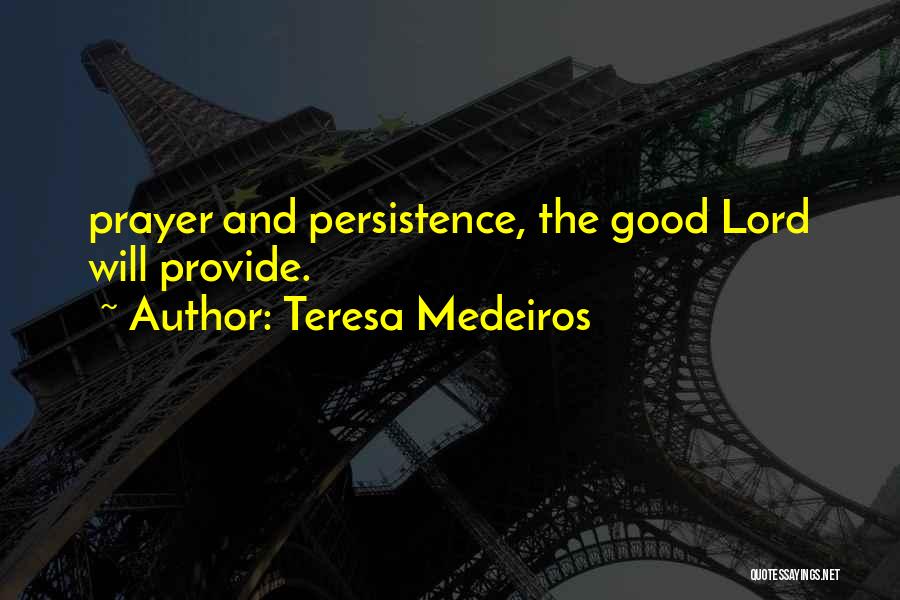 Teresa Medeiros Quotes: Prayer And Persistence, The Good Lord Will Provide.