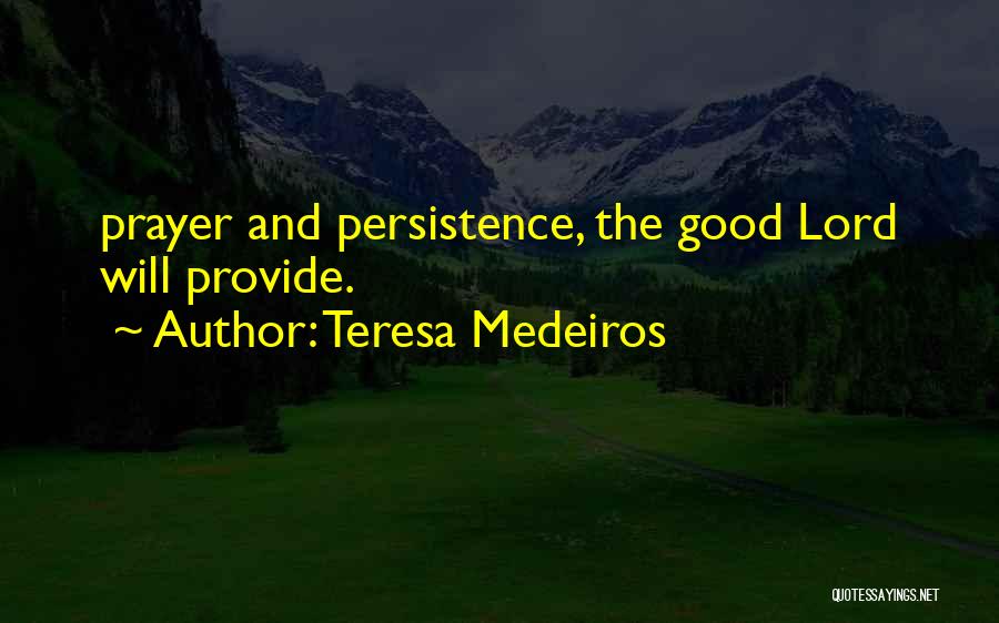 Teresa Medeiros Quotes: Prayer And Persistence, The Good Lord Will Provide.