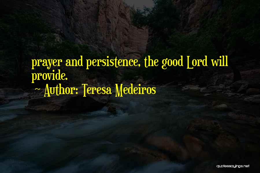 Teresa Medeiros Quotes: Prayer And Persistence, The Good Lord Will Provide.