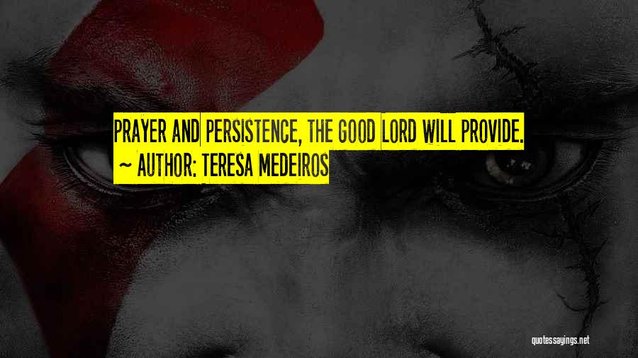 Teresa Medeiros Quotes: Prayer And Persistence, The Good Lord Will Provide.