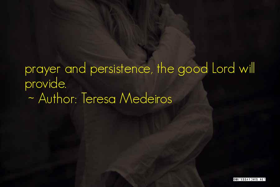 Teresa Medeiros Quotes: Prayer And Persistence, The Good Lord Will Provide.