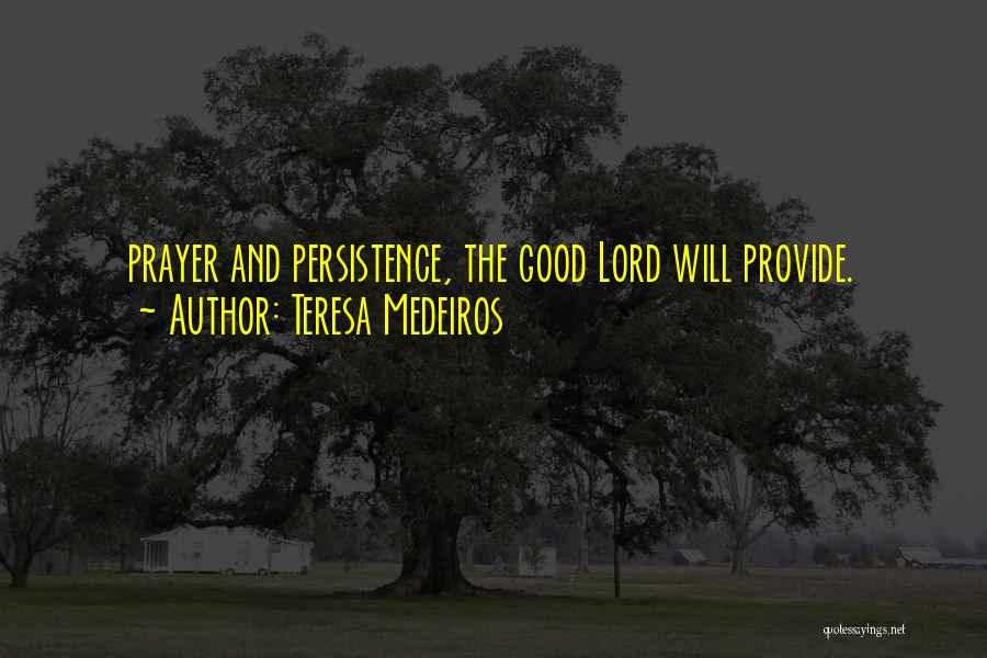 Teresa Medeiros Quotes: Prayer And Persistence, The Good Lord Will Provide.