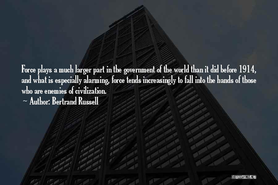 Bertrand Russell Quotes: Force Plays A Much Larger Part In The Government Of The World Than It Did Before 1914, And What Is