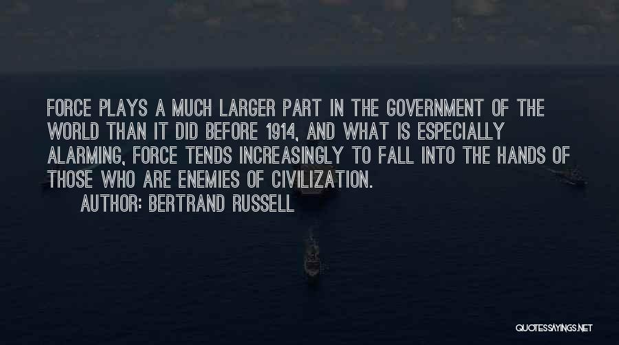 Bertrand Russell Quotes: Force Plays A Much Larger Part In The Government Of The World Than It Did Before 1914, And What Is