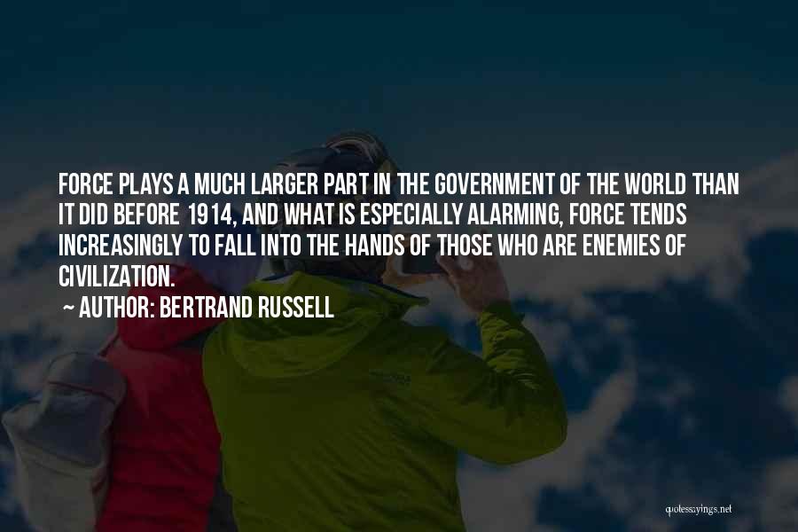 Bertrand Russell Quotes: Force Plays A Much Larger Part In The Government Of The World Than It Did Before 1914, And What Is