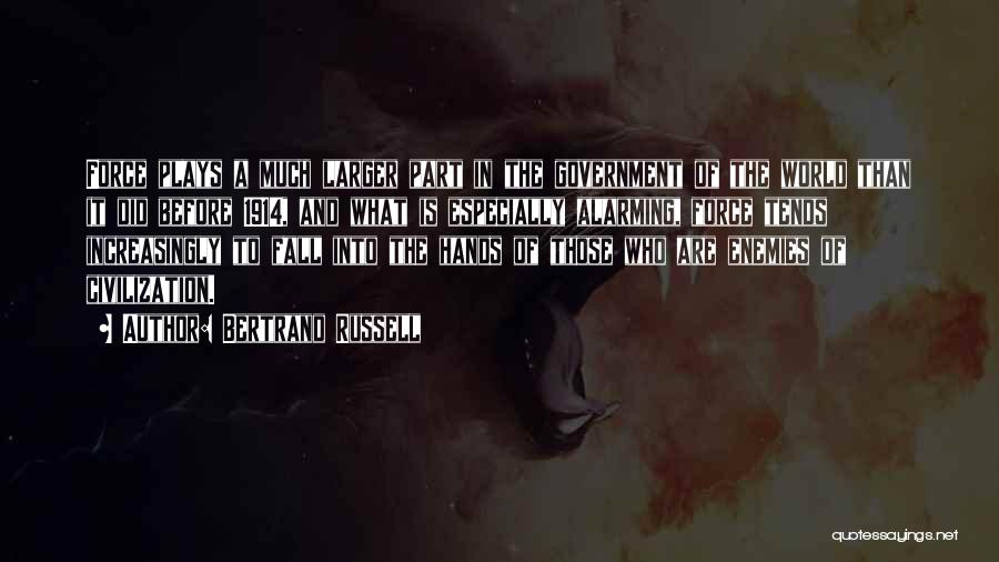 Bertrand Russell Quotes: Force Plays A Much Larger Part In The Government Of The World Than It Did Before 1914, And What Is