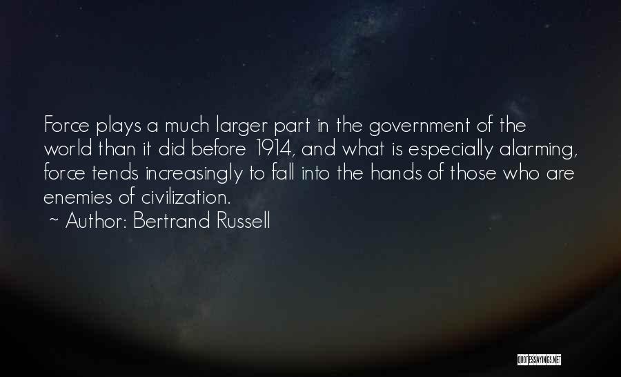 Bertrand Russell Quotes: Force Plays A Much Larger Part In The Government Of The World Than It Did Before 1914, And What Is