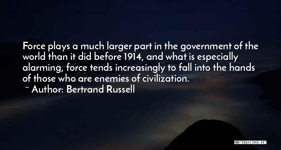 Bertrand Russell Quotes: Force Plays A Much Larger Part In The Government Of The World Than It Did Before 1914, And What Is