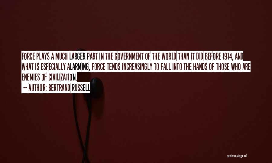 Bertrand Russell Quotes: Force Plays A Much Larger Part In The Government Of The World Than It Did Before 1914, And What Is