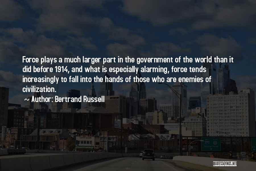 Bertrand Russell Quotes: Force Plays A Much Larger Part In The Government Of The World Than It Did Before 1914, And What Is