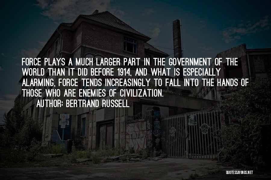 Bertrand Russell Quotes: Force Plays A Much Larger Part In The Government Of The World Than It Did Before 1914, And What Is