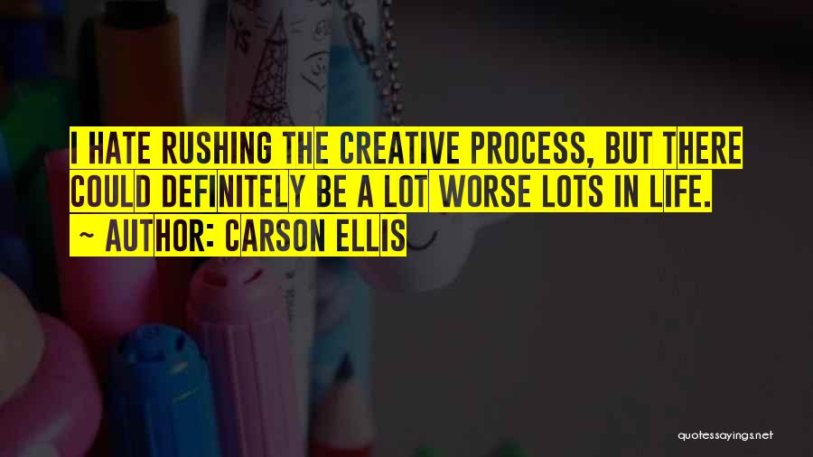 Carson Ellis Quotes: I Hate Rushing The Creative Process, But There Could Definitely Be A Lot Worse Lots In Life.