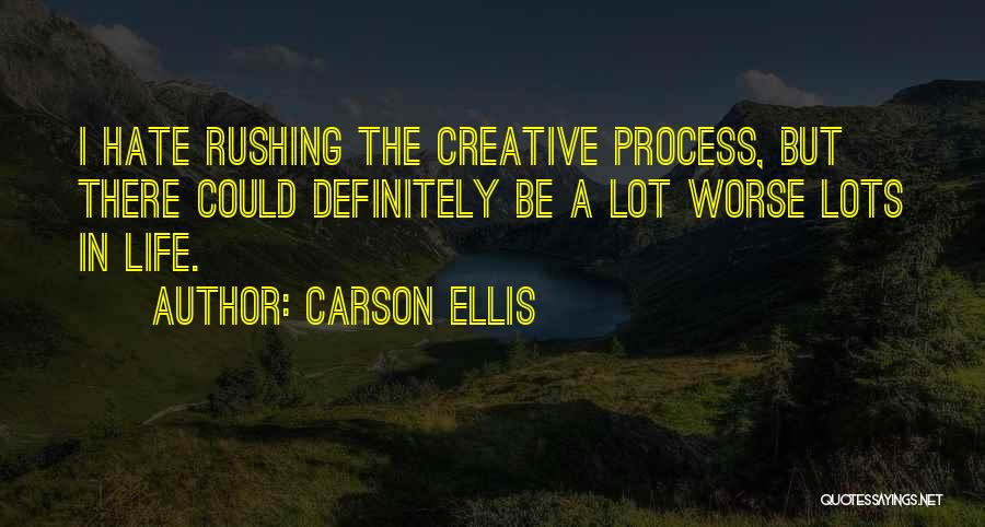 Carson Ellis Quotes: I Hate Rushing The Creative Process, But There Could Definitely Be A Lot Worse Lots In Life.