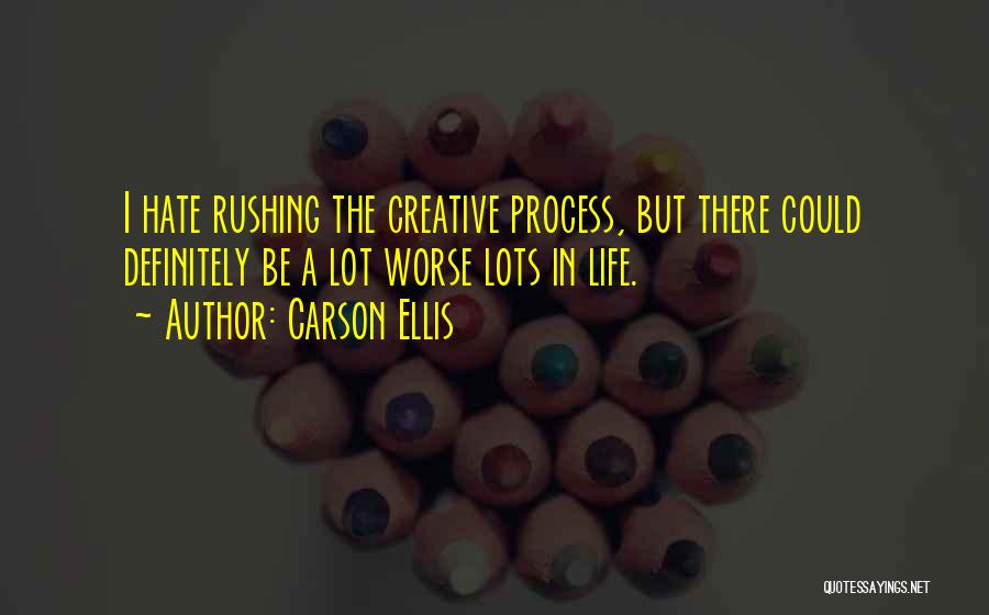 Carson Ellis Quotes: I Hate Rushing The Creative Process, But There Could Definitely Be A Lot Worse Lots In Life.