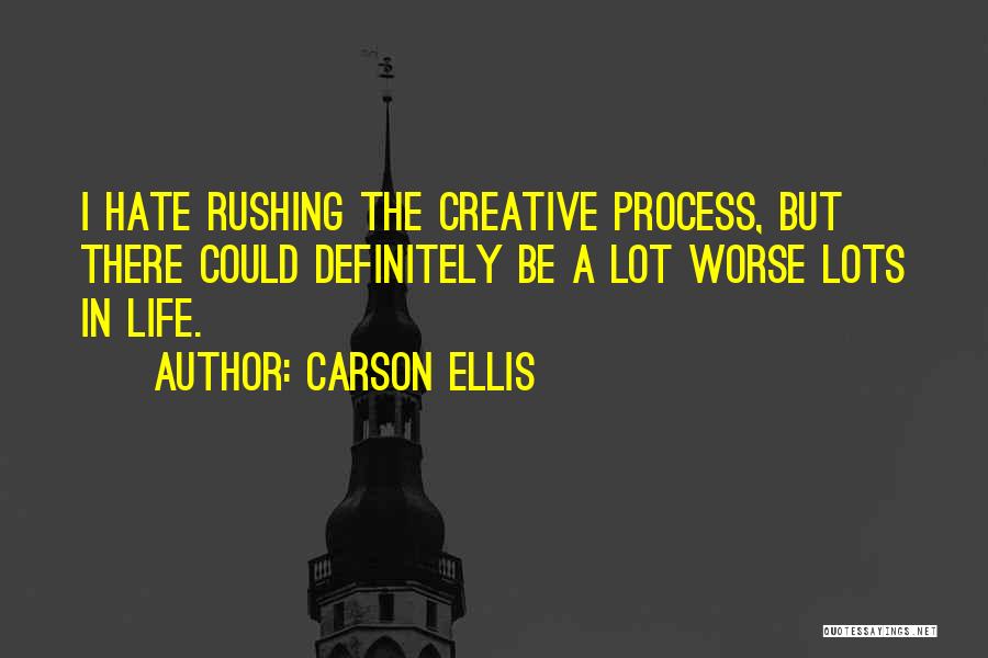 Carson Ellis Quotes: I Hate Rushing The Creative Process, But There Could Definitely Be A Lot Worse Lots In Life.
