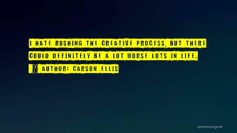 Carson Ellis Quotes: I Hate Rushing The Creative Process, But There Could Definitely Be A Lot Worse Lots In Life.