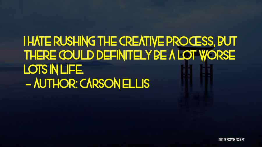 Carson Ellis Quotes: I Hate Rushing The Creative Process, But There Could Definitely Be A Lot Worse Lots In Life.