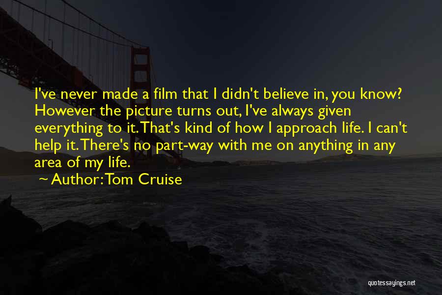 Tom Cruise Quotes: I've Never Made A Film That I Didn't Believe In, You Know? However The Picture Turns Out, I've Always Given