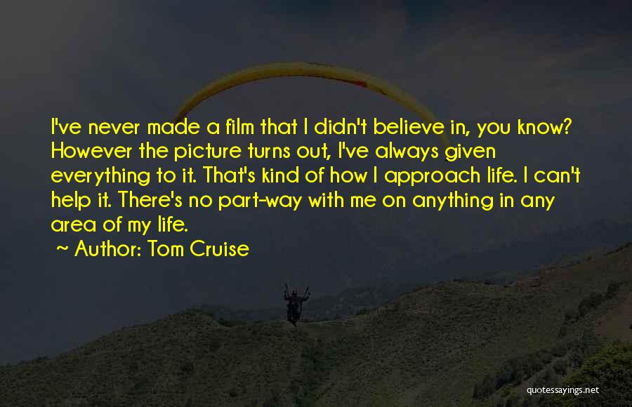 Tom Cruise Quotes: I've Never Made A Film That I Didn't Believe In, You Know? However The Picture Turns Out, I've Always Given