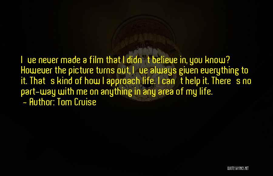 Tom Cruise Quotes: I've Never Made A Film That I Didn't Believe In, You Know? However The Picture Turns Out, I've Always Given