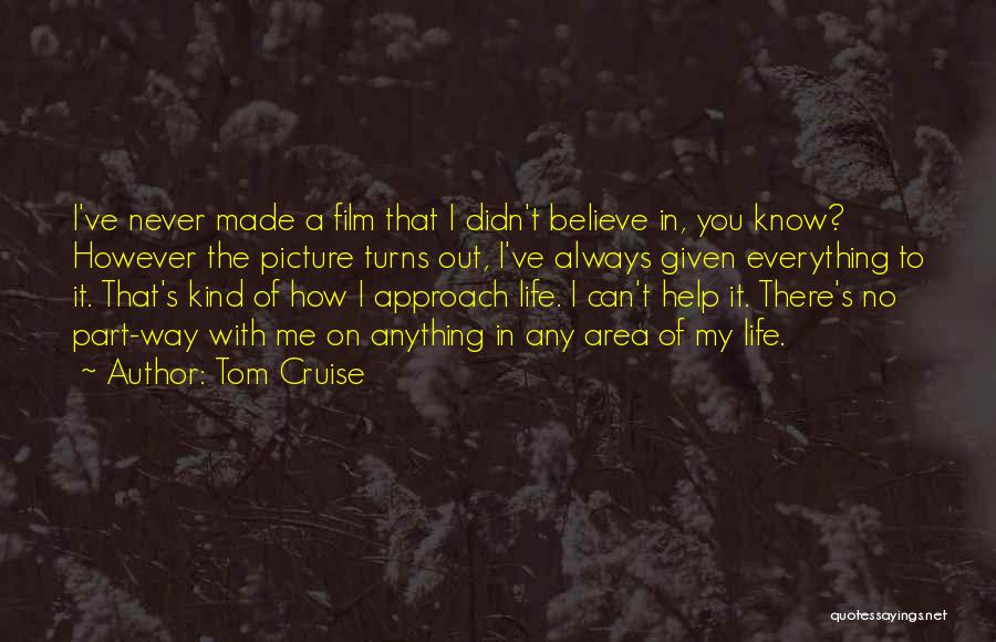 Tom Cruise Quotes: I've Never Made A Film That I Didn't Believe In, You Know? However The Picture Turns Out, I've Always Given