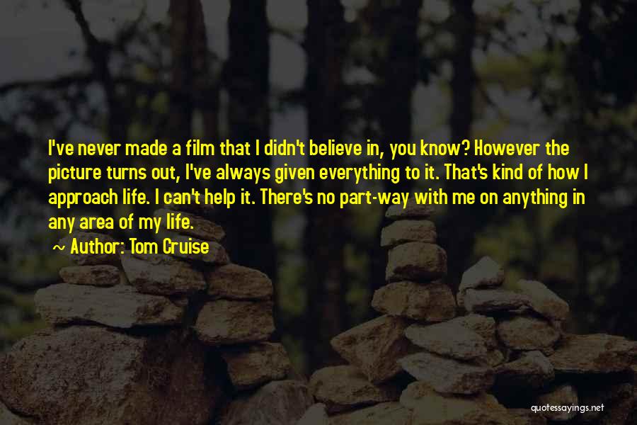 Tom Cruise Quotes: I've Never Made A Film That I Didn't Believe In, You Know? However The Picture Turns Out, I've Always Given