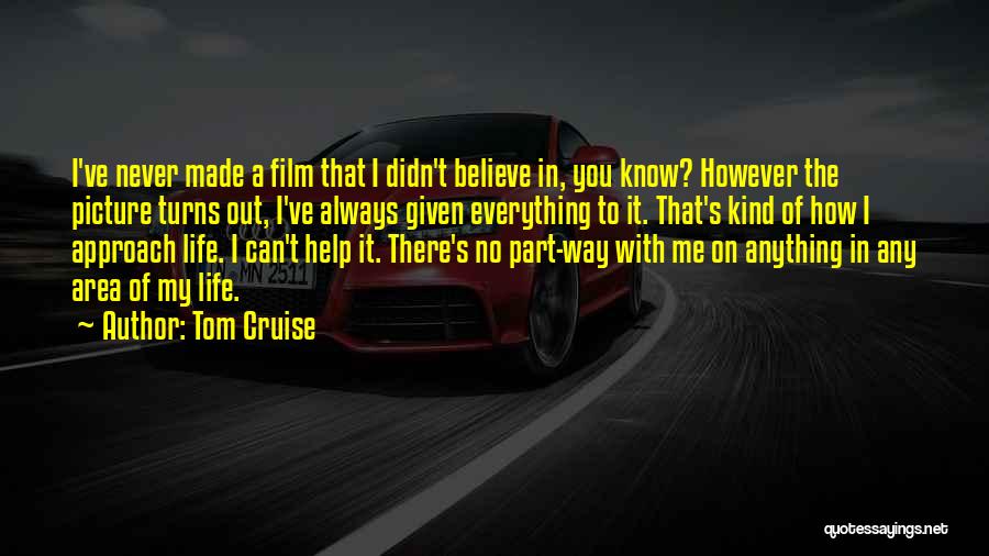 Tom Cruise Quotes: I've Never Made A Film That I Didn't Believe In, You Know? However The Picture Turns Out, I've Always Given