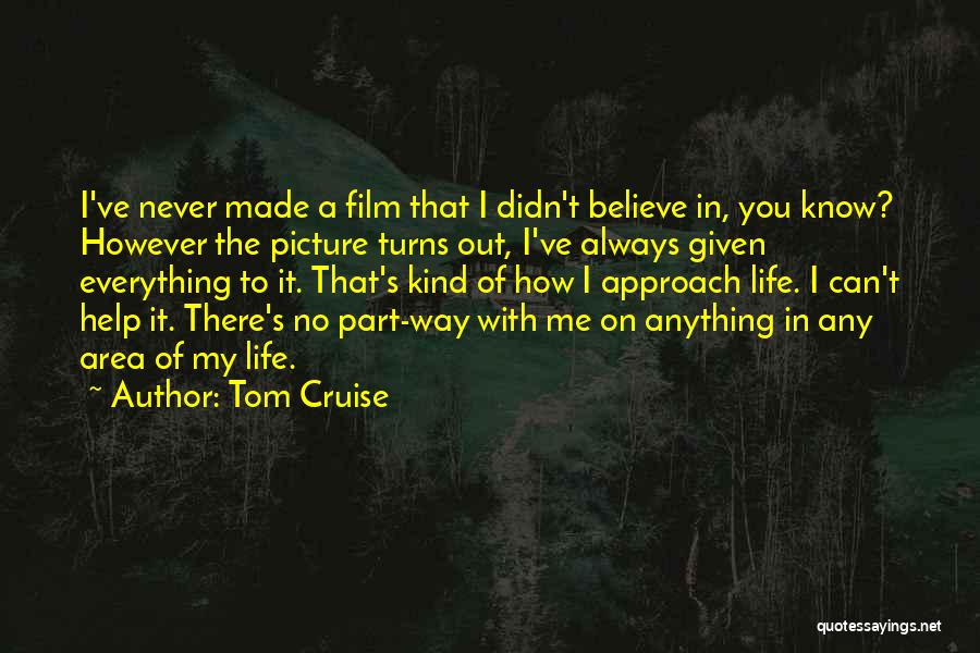 Tom Cruise Quotes: I've Never Made A Film That I Didn't Believe In, You Know? However The Picture Turns Out, I've Always Given