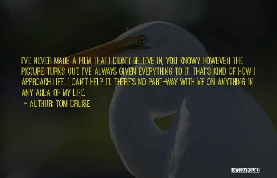 Tom Cruise Quotes: I've Never Made A Film That I Didn't Believe In, You Know? However The Picture Turns Out, I've Always Given