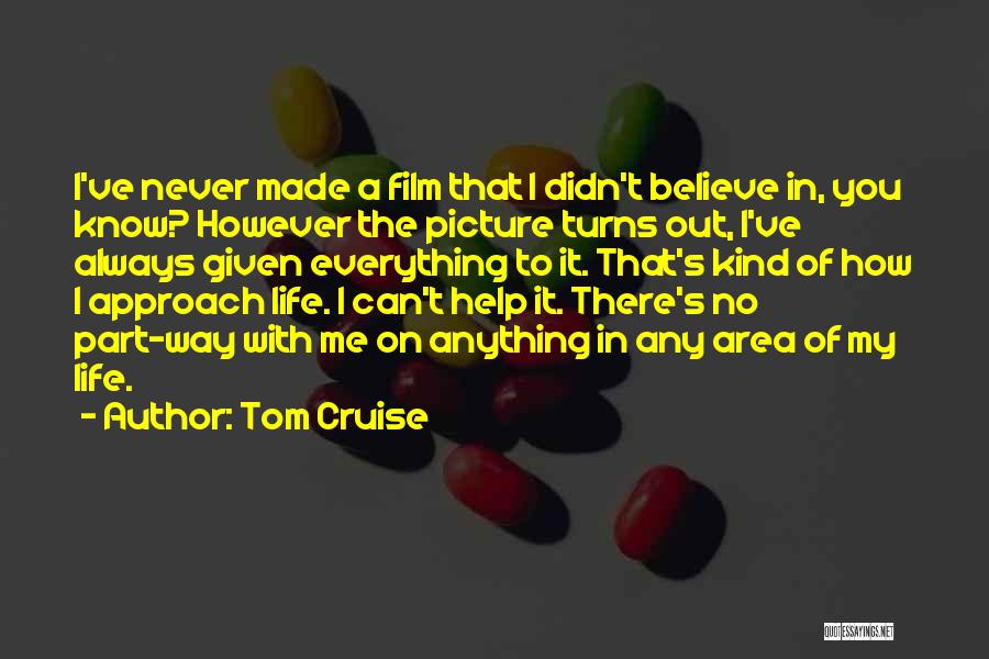 Tom Cruise Quotes: I've Never Made A Film That I Didn't Believe In, You Know? However The Picture Turns Out, I've Always Given