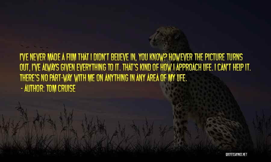 Tom Cruise Quotes: I've Never Made A Film That I Didn't Believe In, You Know? However The Picture Turns Out, I've Always Given