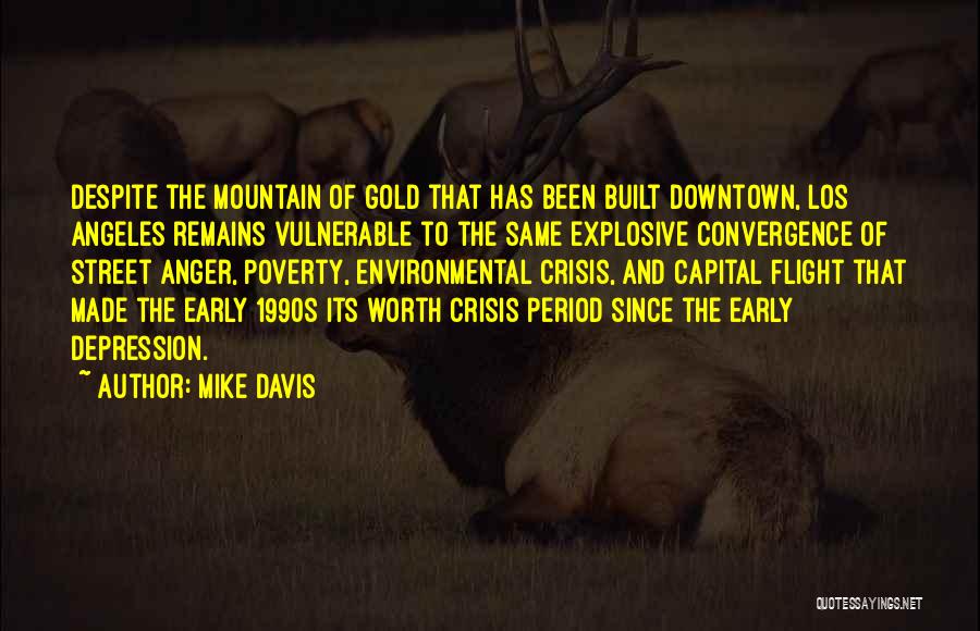 Mike Davis Quotes: Despite The Mountain Of Gold That Has Been Built Downtown, Los Angeles Remains Vulnerable To The Same Explosive Convergence Of