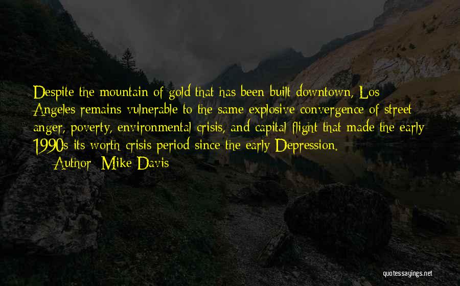 Mike Davis Quotes: Despite The Mountain Of Gold That Has Been Built Downtown, Los Angeles Remains Vulnerable To The Same Explosive Convergence Of