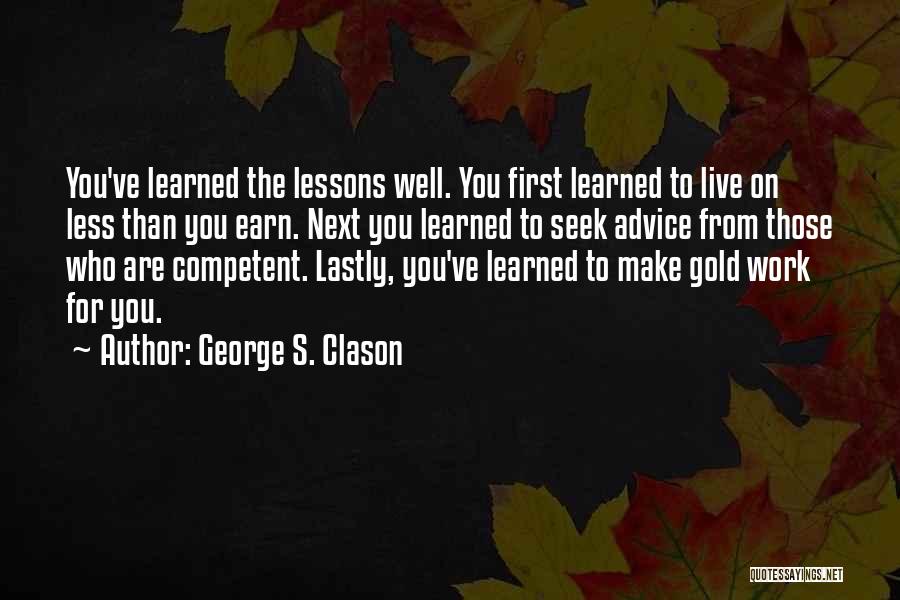 George S. Clason Quotes: You've Learned The Lessons Well. You First Learned To Live On Less Than You Earn. Next You Learned To Seek