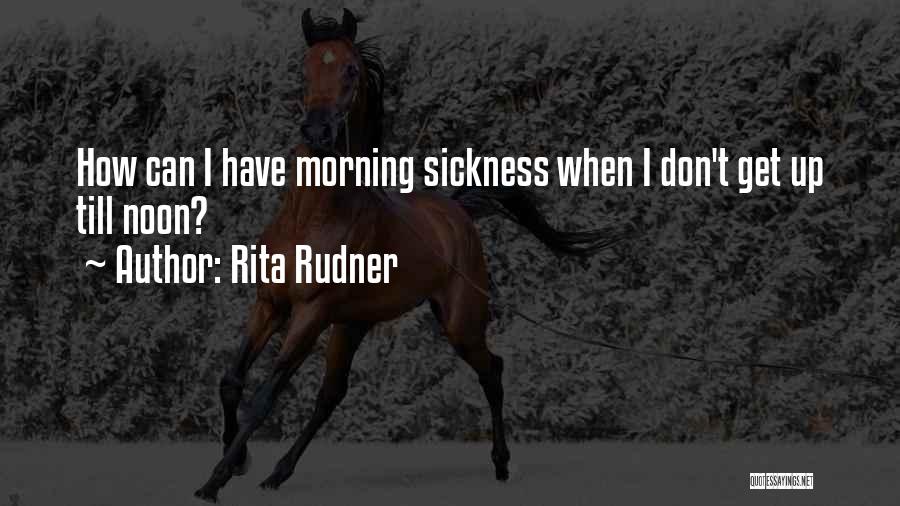 Rita Rudner Quotes: How Can I Have Morning Sickness When I Don't Get Up Till Noon?