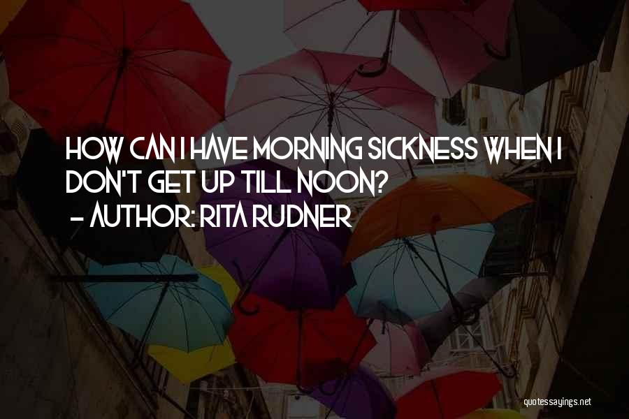 Rita Rudner Quotes: How Can I Have Morning Sickness When I Don't Get Up Till Noon?