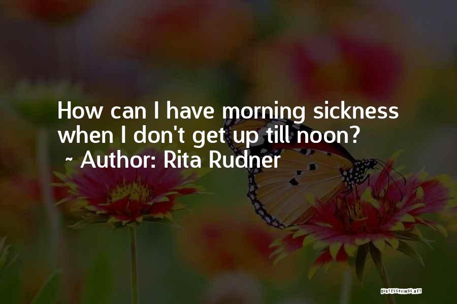 Rita Rudner Quotes: How Can I Have Morning Sickness When I Don't Get Up Till Noon?