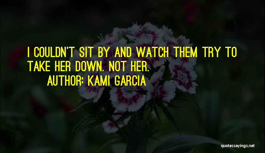 Kami Garcia Quotes: I Couldn't Sit By And Watch Them Try To Take Her Down. Not Her.