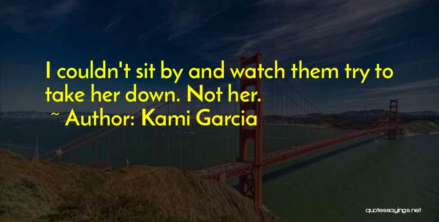 Kami Garcia Quotes: I Couldn't Sit By And Watch Them Try To Take Her Down. Not Her.